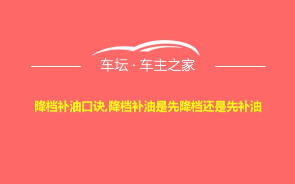 降档补油口诀,降档补油是先降档还是先补油