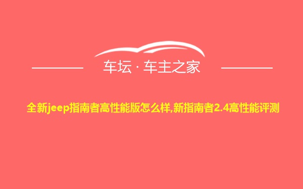 全新jeep指南者高性能版怎么样,新指南者2.4高性能评测