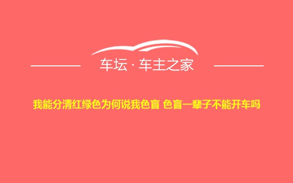 我能分清红绿色为何说我色盲 色盲一辈子不能开车吗