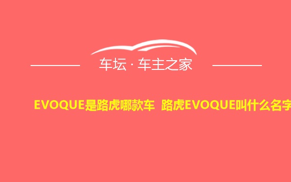 EVOQUE是路虎哪款车 路虎EVOQUE叫什么名字