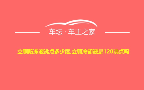 立顿防冻液沸点多少度,立顿冷却液是120沸点吗