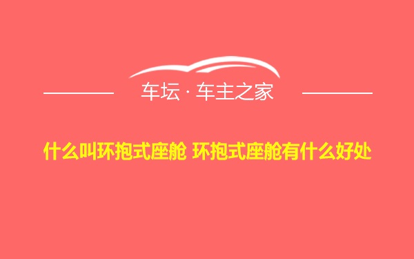 什么叫环抱式座舱 环抱式座舱有什么好处