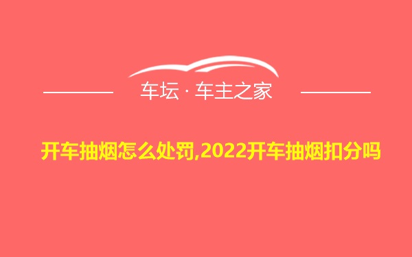 开车抽烟怎么处罚,2022开车抽烟扣分吗