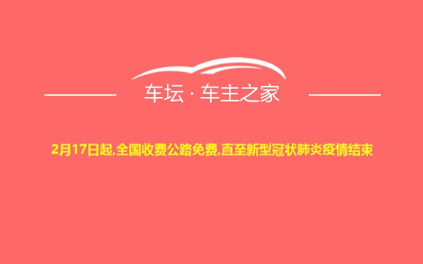 2月17日起,全国收费公路免费,直至新型冠状肺炎疫情结束