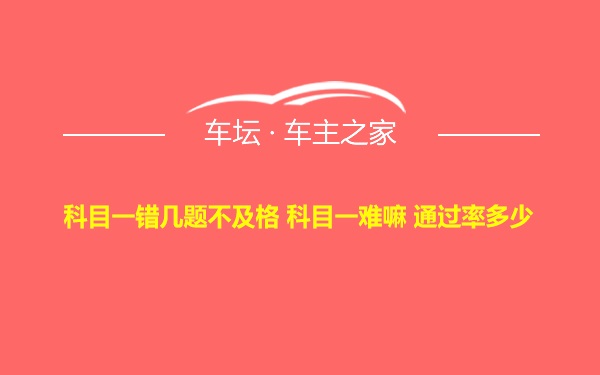 科目一错几题不及格 科目一难嘛 通过率多少