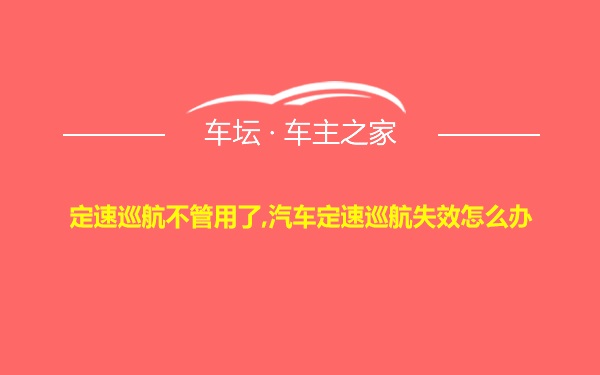 定速巡航不管用了,汽车定速巡航失效怎么办