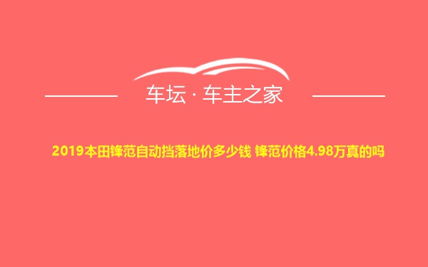 2019本田锋范自动挡落地价多少钱 锋范价格4.98万真的吗