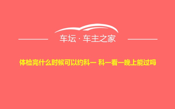 体检完什么时候可以约科一 科一看一晚上能过吗