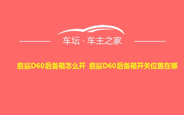 启辰D60后备箱怎么开 启辰D60后备箱开关位置在哪