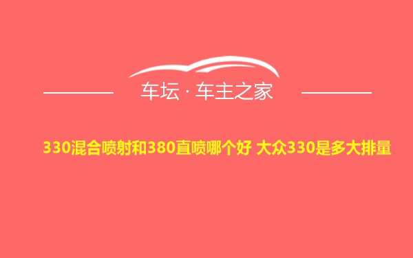 330混合喷射和380直喷哪个好 大众330是多大排量