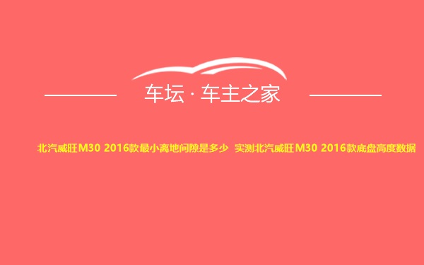 北汽威旺M30 2016款最小离地间隙是多少 实测北汽威旺M30 2016款底盘高度数据