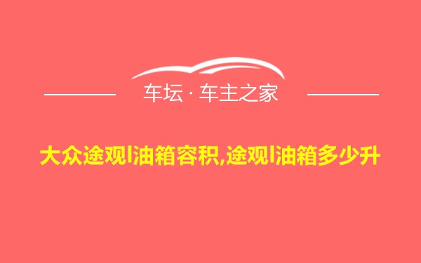 大众途观l油箱容积,途观l油箱多少升