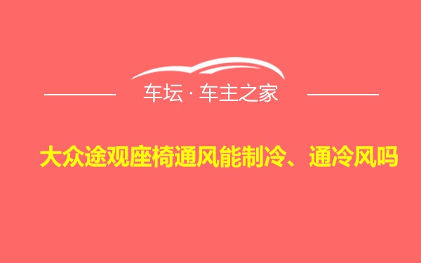 大众途观座椅通风能制冷、通冷风吗