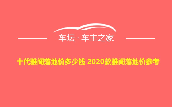 十代雅阁落地价多少钱 2020款雅阁落地价参考