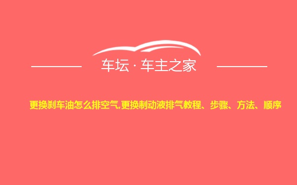 更换刹车油怎么排空气,更换制动液排气教程、步骤、方法、顺序