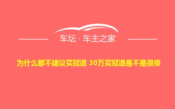 为什么都不建议买冠道 30万买冠道是不是很傻