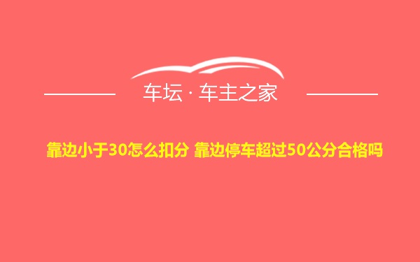 靠边小于30怎么扣分 靠边停车超过50公分合格吗