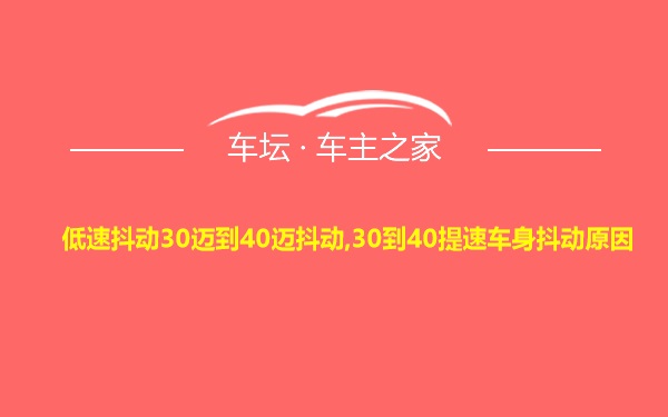 低速抖动30迈到40迈抖动,30到40提速车身抖动原因