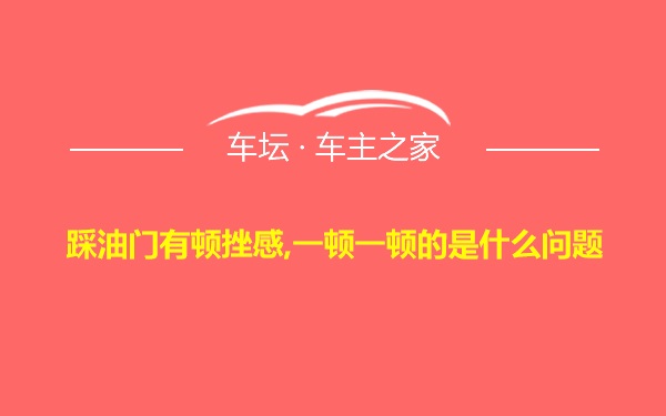 踩油门有顿挫感,一顿一顿的是什么问题