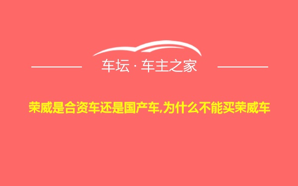 荣威是合资车还是国产车,为什么不能买荣威车