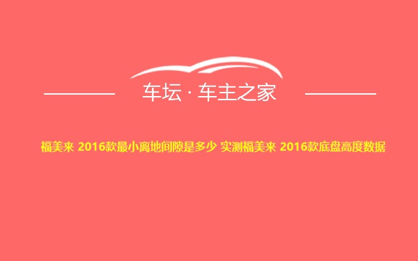 福美来 2016款最小离地间隙是多少 实测福美来 2016款底盘高度数据