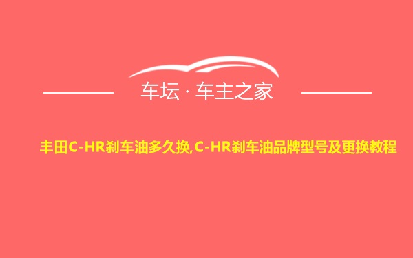 丰田C-HR刹车油多久换,C-HR刹车油品牌型号及更换教程