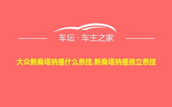 大众新桑塔纳是什么悬挂,新桑塔纳是独立悬挂