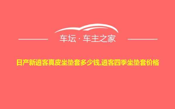 日产新逍客真皮坐垫套多少钱,逍客四季坐垫套价格