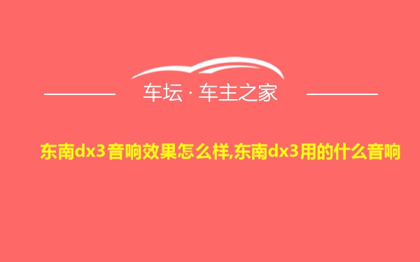 东南dx3音响效果怎么样,东南dx3用的什么音响