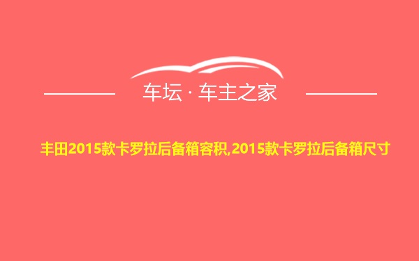 丰田2015款卡罗拉后备箱容积,2015款卡罗拉后备箱尺寸