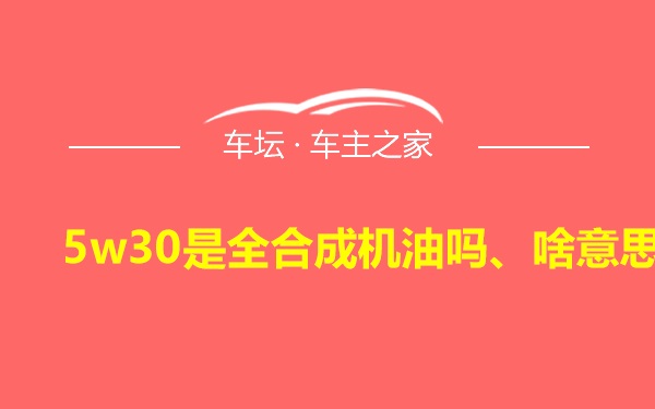 5w30是全合成机油吗、啥意思