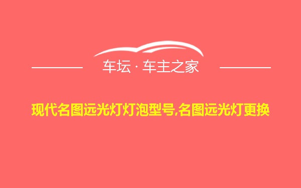 现代名图远光灯灯泡型号,名图远光灯更换