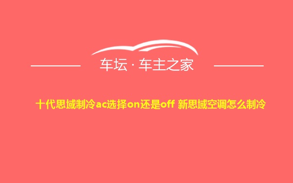 十代思域制冷ac选择on还是off 新思域空调怎么制冷