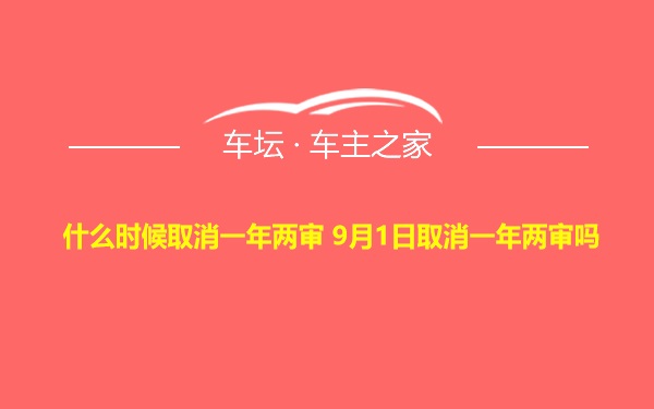 什么时候取消一年两审 9月1日取消一年两审吗