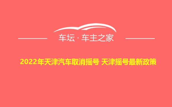 2022年天津汽车取消摇号 天津摇号最新政策