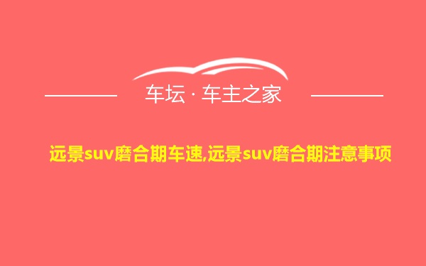 远景suv磨合期车速,远景suv磨合期注意事项