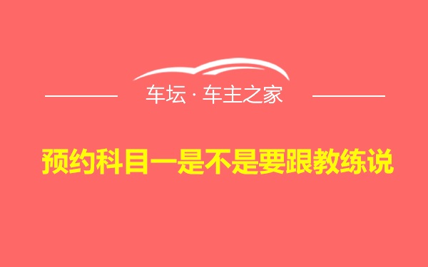 预约科目一是不是要跟教练说