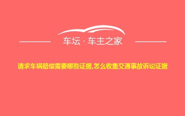 请求车祸赔偿需要哪些证据,怎么收集交通事故诉讼证据