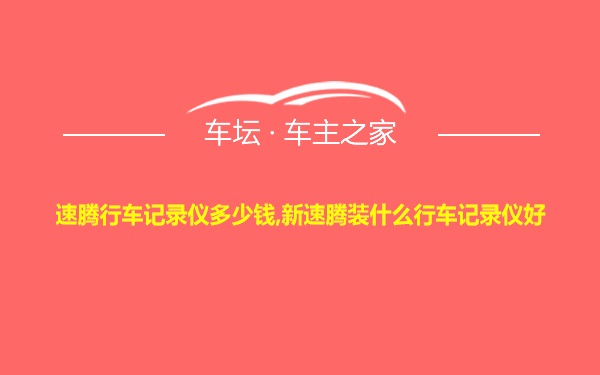 速腾行车记录仪多少钱,新速腾装什么行车记录仪好