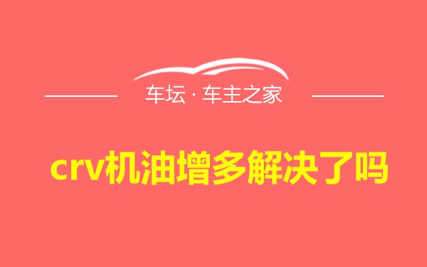 crv机油增多解决了吗