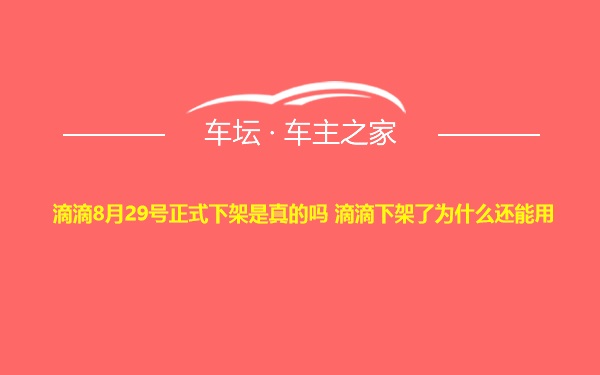 滴滴8月29号正式下架是真的吗 滴滴下架了为什么还能用