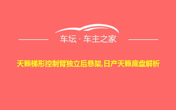 天籁梯形控制臂独立后悬架,日产天籁底盘解析