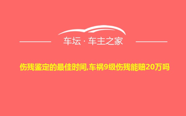 伤残鉴定的最佳时间,车祸9级伤残能赔20万吗