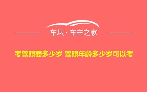 考驾照要多少岁 驾照年龄多少岁可以考