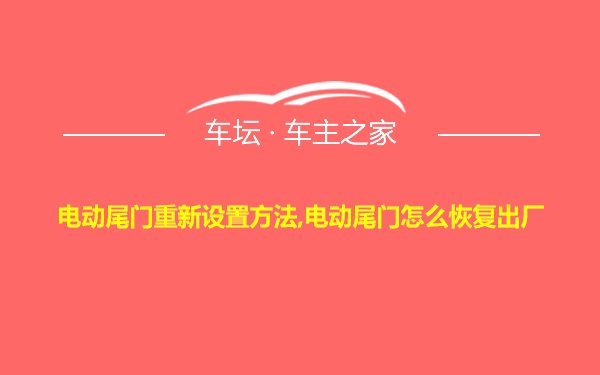 电动尾门重新设置方法,电动尾门怎么恢复出厂