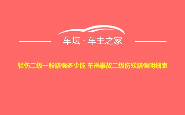 轻伤二级一般赔偿多少钱 车祸事故二级伤残赔偿明细表