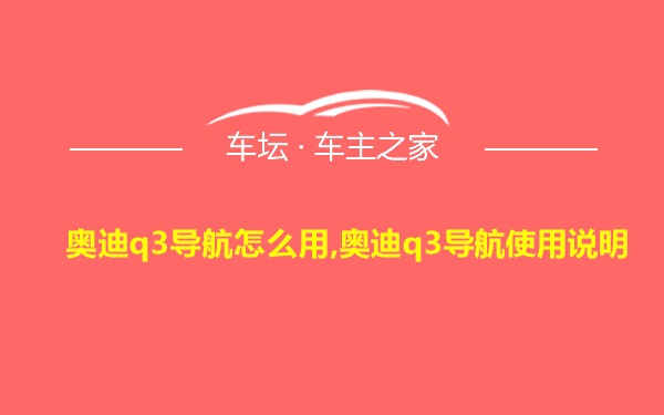 奥迪q3导航怎么用,奥迪q3导航使用说明