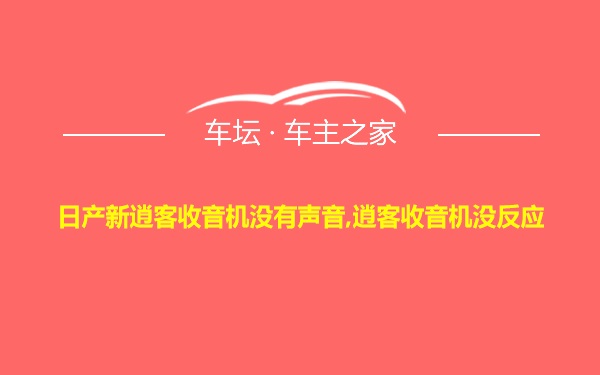 日产新逍客收音机没有声音,逍客收音机没反应