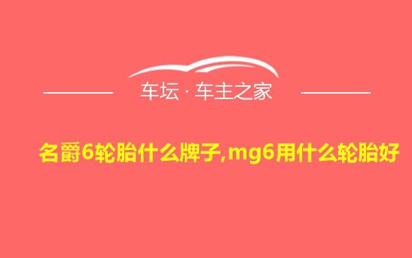 名爵6轮胎什么牌子,mg6用什么轮胎好