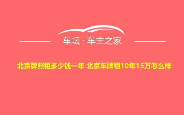 北京牌照租多少钱一年 北京车牌租10年15万怎么样